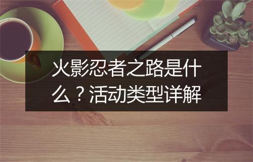 火影忍者之路是什么？活动类型详解