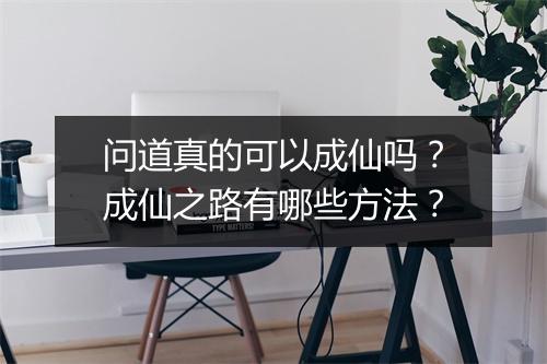 问道真的可以成仙吗？成仙之路有哪些方法？
