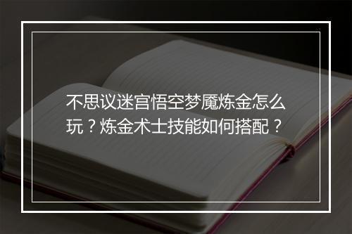 不思议迷宫悟空梦魇炼金怎么玩？炼金术士技能如何搭配？