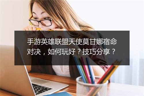 手游英雄联盟天使莫甘娜宿命对决，如何玩好？技巧分享？