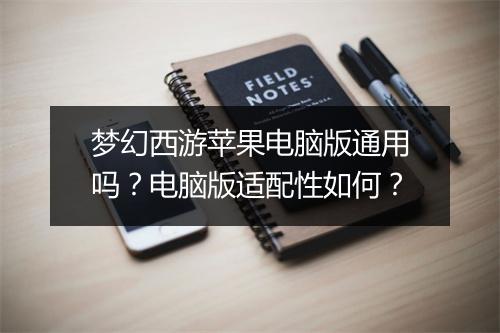 梦幻西游苹果电脑版通用吗？电脑版适配性如何？