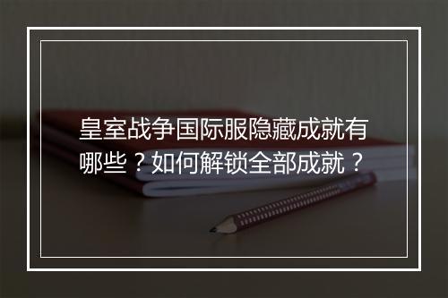 皇室战争国际服隐藏成就有哪些？如何解锁全部成就？