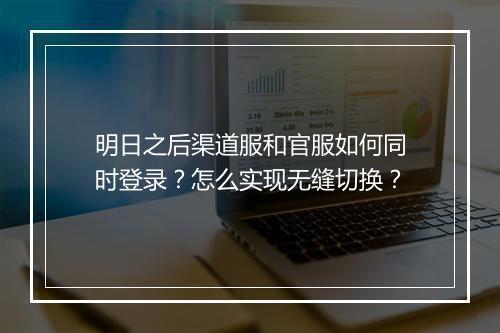 明日之后渠道服和官服如何同时登录？怎么实现无缝切换？