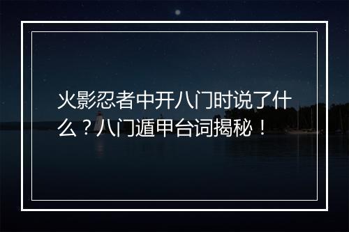 火影忍者中开八门时说了什么？八门遁甲台词揭秘！