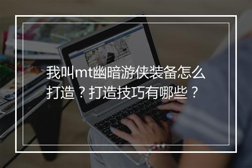 我叫mt幽暗游侠装备怎么打造？打造技巧有哪些？