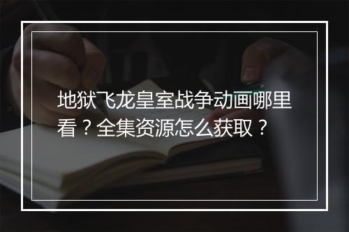 地狱飞龙皇室战争动画哪里看？全集资源怎么获取？