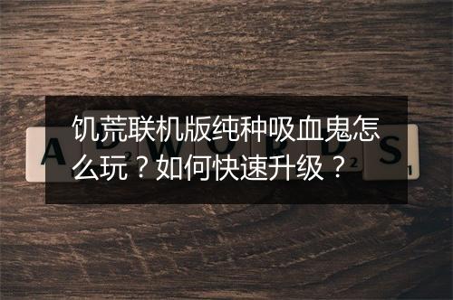 饥荒联机版纯种吸血鬼怎么玩？如何快速升级？