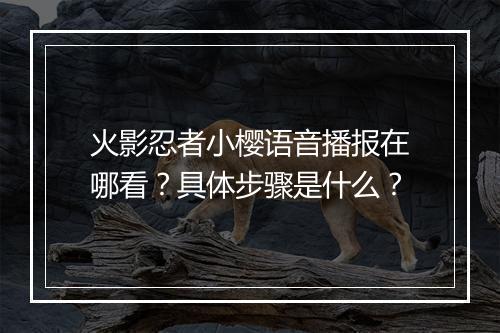 火影忍者小樱语音播报在哪看？具体步骤是什么？