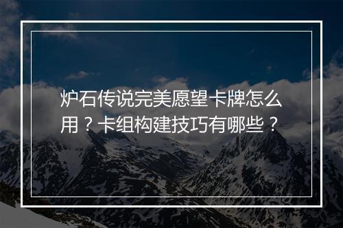 炉石传说完美愿望卡牌怎么用？卡组构建技巧有哪些？