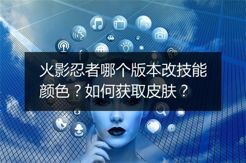 火影忍者哪个版本改技能颜色？如何获取皮肤？