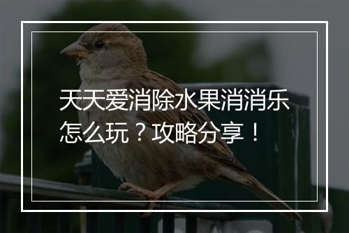 天天爱消除水果消消乐怎么玩？攻略分享！