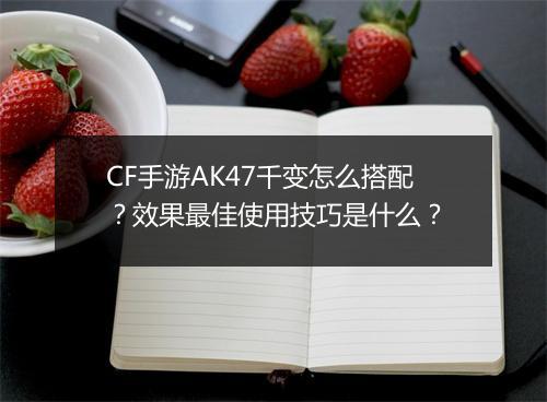 CF手游AK47千变怎么搭配？效果最佳使用技巧是什么？