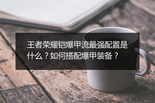 王者荣耀铠爆甲流最强配置是什么？如何搭配爆甲装备？