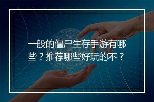 一般的僵尸生存手游有哪些？推荐哪些好玩的不？