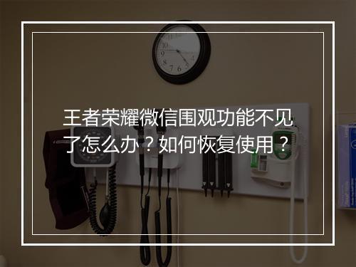 王者荣耀微信围观功能不见了怎么办?如何恢复使用?