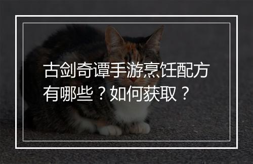 古剑奇谭手游烹饪配方有哪些？如何获取？
