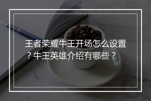 王者荣耀牛王开场怎么设置？牛王英雄介绍有哪些？
