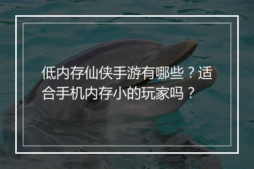 低内存仙侠手游有哪些？适合手机内存小的玩家吗？