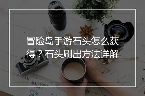 冒险岛手游石头怎么获得？石头刷出方法详解