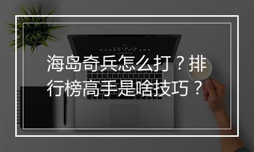 海岛奇兵怎么打？排行榜高手是啥技巧？