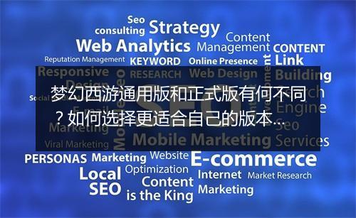 梦幻西游通用版和正式版有何不同？如何选择更适合自己的版本？