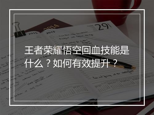 王者荣耀悟空回血技能是什么？如何有效提升？