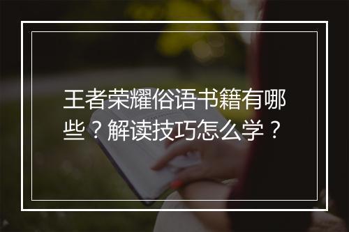 王者荣耀俗语书籍有哪些？解读技巧怎么学？