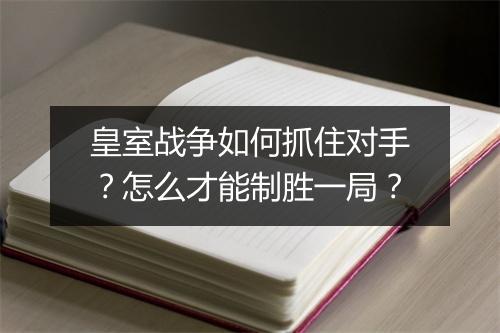 皇室战争如何抓住对手？怎么才能制胜一局？