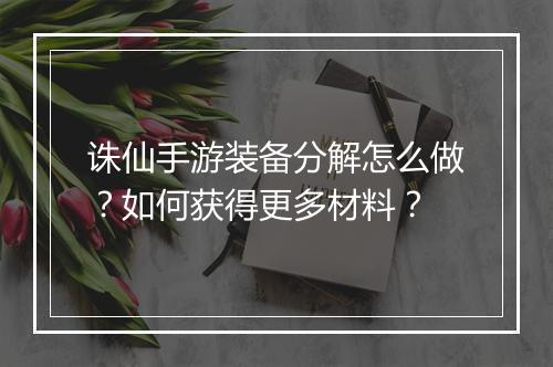 诛仙手游装备分解怎么做?如何获得更多材料?