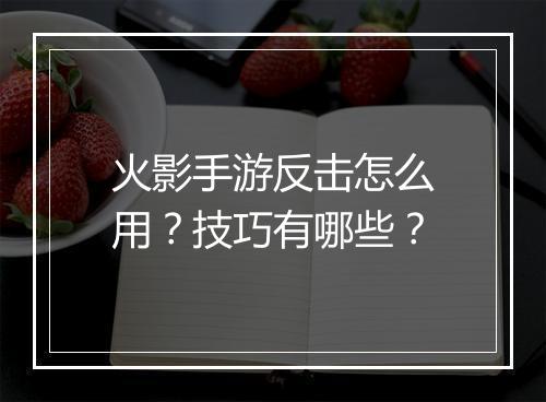 火影手游反击怎么用？技巧有哪些？