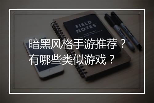 暗黑风格手游推荐？有哪些类似游戏？