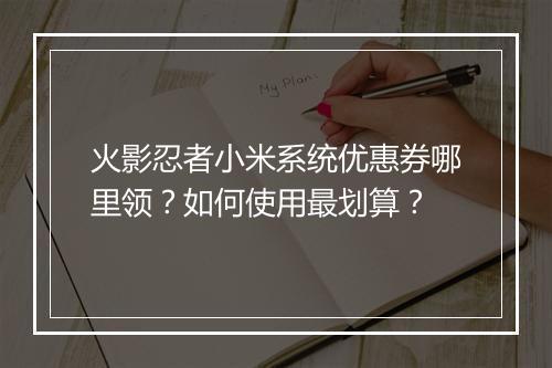 火影忍者小米系统优惠券哪里领？如何使用最划算？