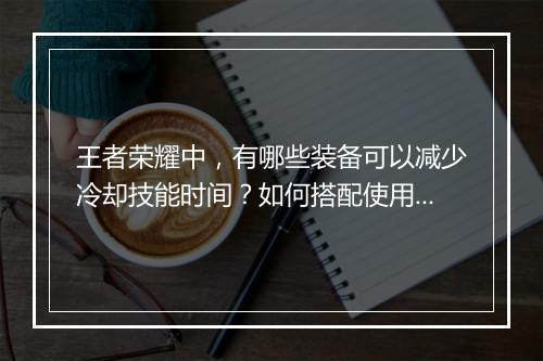 王者荣耀中，有哪些装备可以减少冷却技能时间？如何搭配使用？
