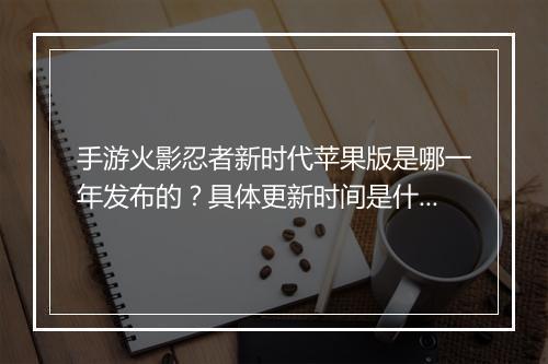 手游火影忍者新时代苹果版是哪一年发布的？具体更新时间是什么？