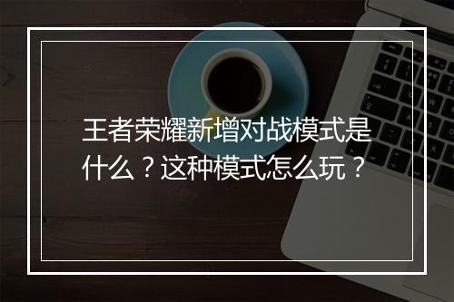 王者荣耀新增对战模式是什么？这种模式怎么玩？
