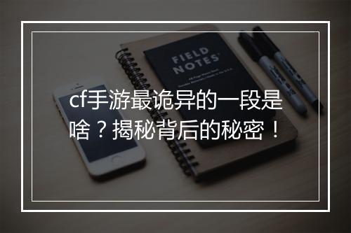 cf手游最诡异的一段是啥？揭秘背后的秘密！