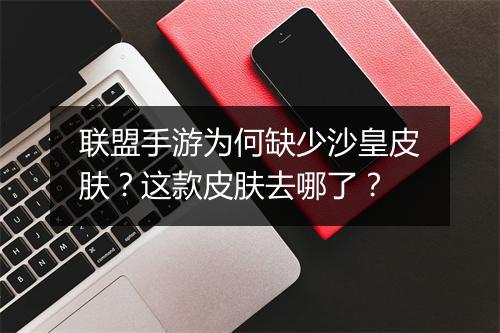 联盟手游为何缺少沙皇皮肤？这款皮肤去哪了？