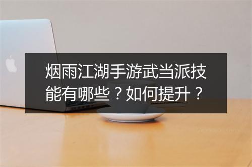 烟雨江湖手游武当派技能有哪些？如何提升？