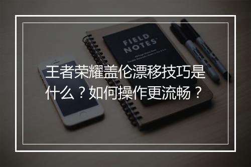 王者荣耀盖伦漂移技巧是什么？如何操作更流畅？