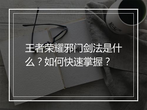 王者荣耀邪门剑法是什么？如何快速掌握？