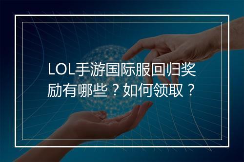 LOL手游国际服回归奖励有哪些？如何领取？