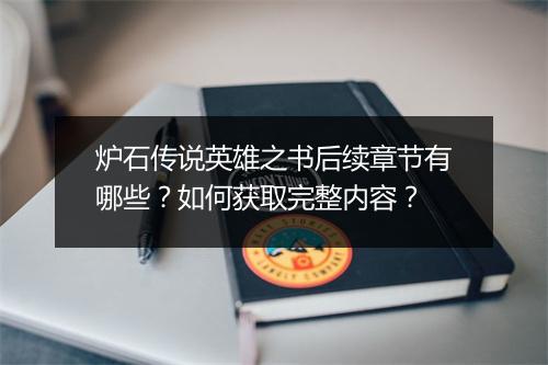 炉石传说英雄之书后续章节有哪些？如何获取完整内容？
