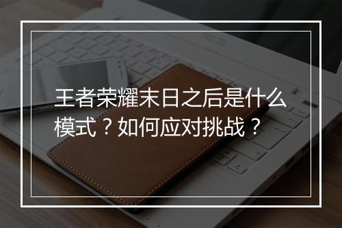 王者荣耀末日之后是什么模式？如何应对挑战？
