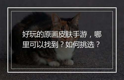 好玩的原画皮肤手游，哪里可以找到？如何挑选？