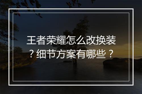 王者荣耀怎么改换装？细节方案有哪些？