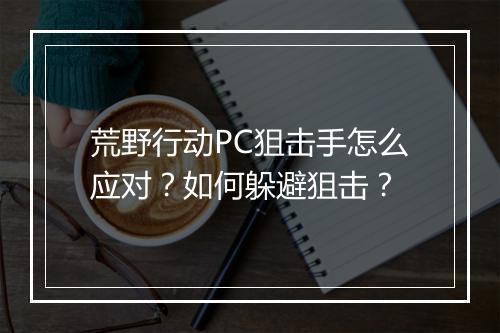 荒野行动PC狙击手怎么应对？如何躲避狙击？