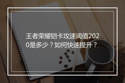 王者荣耀铠卡攻速阈值2020是多少？如何快速提升？