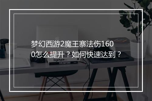 梦幻西游2魔王寨法伤1600怎么提升？如何快速达到？