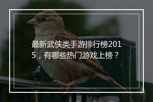 最新武侠类手游排行榜2015，有哪些热门游戏上榜？