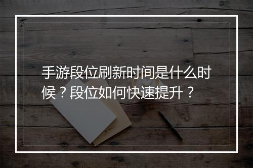 手游段位刷新时间是什么时候？段位如何快速提升？